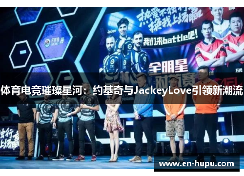 体育电竞璀璨星河：约基奇与JackeyLove引领新潮流