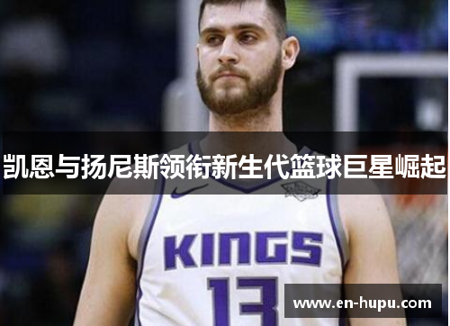 凯恩与扬尼斯领衔新生代篮球巨星崛起